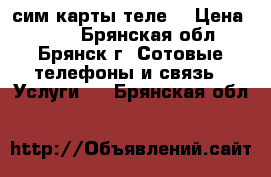 сим карты теле2 › Цена ­ 101 - Брянская обл., Брянск г. Сотовые телефоны и связь » Услуги   . Брянская обл.